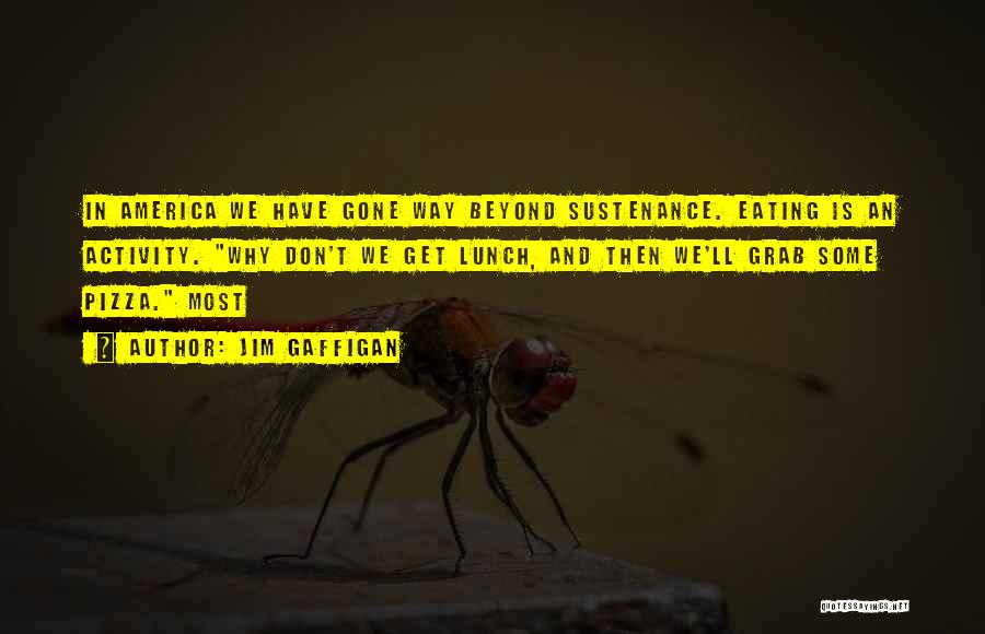 Jim Gaffigan Quotes: In America We Have Gone Way Beyond Sustenance. Eating Is An Activity. Why Don't We Get Lunch, And Then We'll
