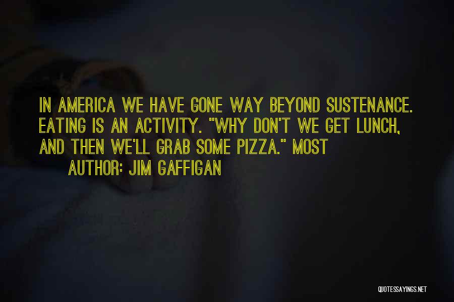 Jim Gaffigan Quotes: In America We Have Gone Way Beyond Sustenance. Eating Is An Activity. Why Don't We Get Lunch, And Then We'll