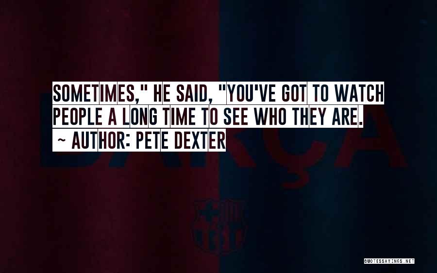 Pete Dexter Quotes: Sometimes, He Said, You've Got To Watch People A Long Time To See Who They Are.