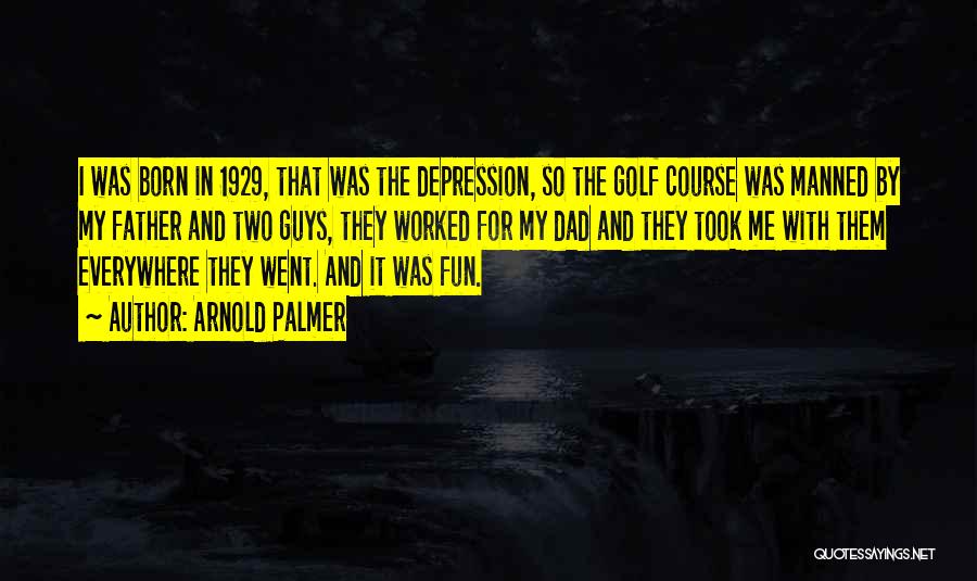 Arnold Palmer Quotes: I Was Born In 1929, That Was The Depression, So The Golf Course Was Manned By My Father And Two