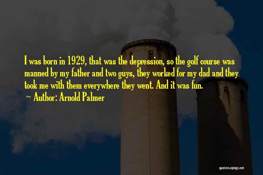 Arnold Palmer Quotes: I Was Born In 1929, That Was The Depression, So The Golf Course Was Manned By My Father And Two