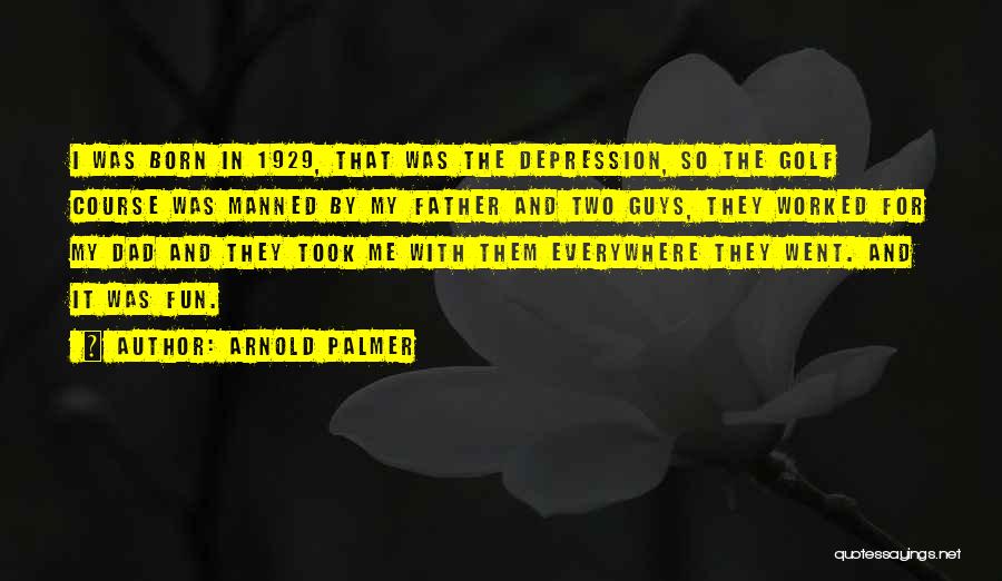 Arnold Palmer Quotes: I Was Born In 1929, That Was The Depression, So The Golf Course Was Manned By My Father And Two