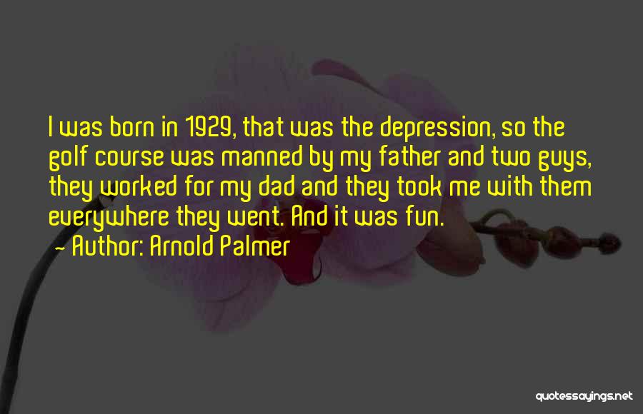 Arnold Palmer Quotes: I Was Born In 1929, That Was The Depression, So The Golf Course Was Manned By My Father And Two