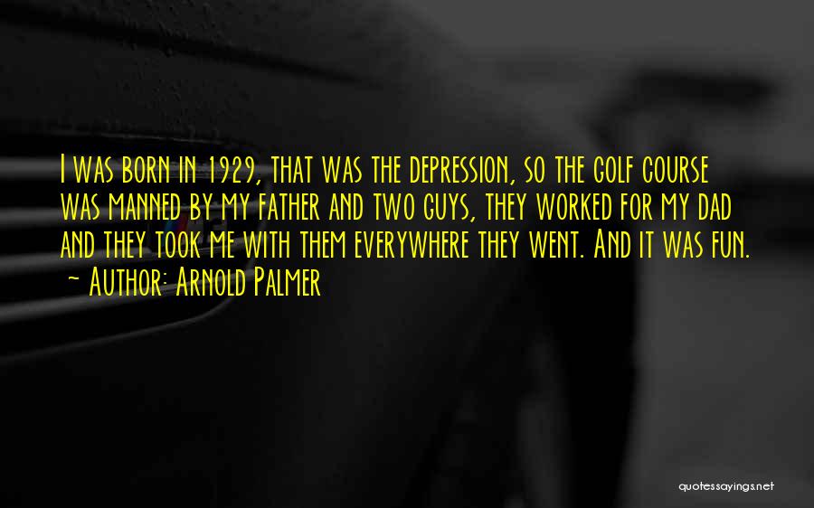 Arnold Palmer Quotes: I Was Born In 1929, That Was The Depression, So The Golf Course Was Manned By My Father And Two