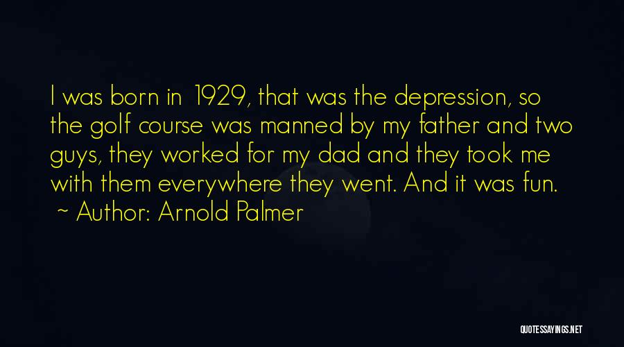 Arnold Palmer Quotes: I Was Born In 1929, That Was The Depression, So The Golf Course Was Manned By My Father And Two