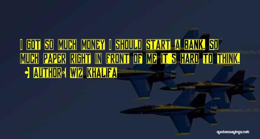 Wiz Khalifa Quotes: I Got So Much Money I Should Start A Bank. So Much Paper Right In Front Of Me It's Hard