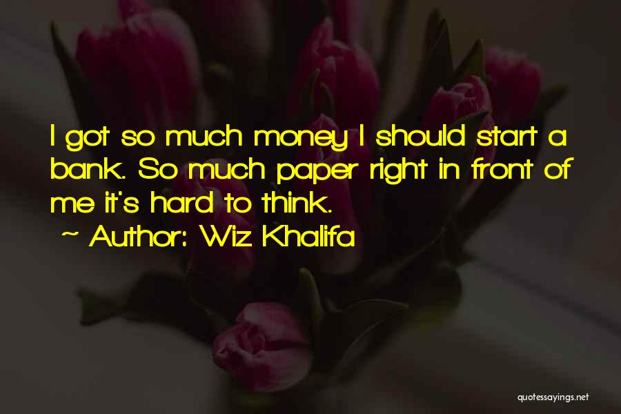 Wiz Khalifa Quotes: I Got So Much Money I Should Start A Bank. So Much Paper Right In Front Of Me It's Hard