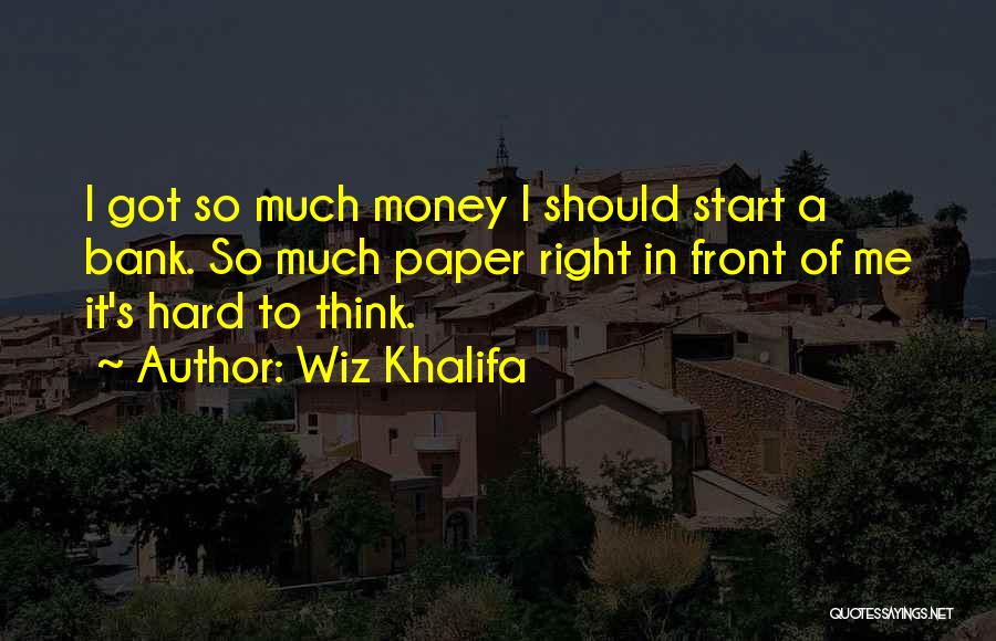Wiz Khalifa Quotes: I Got So Much Money I Should Start A Bank. So Much Paper Right In Front Of Me It's Hard