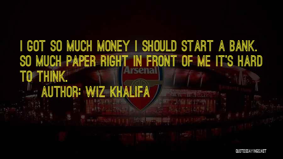 Wiz Khalifa Quotes: I Got So Much Money I Should Start A Bank. So Much Paper Right In Front Of Me It's Hard