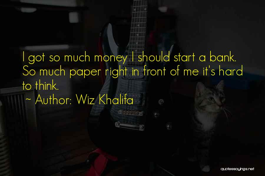 Wiz Khalifa Quotes: I Got So Much Money I Should Start A Bank. So Much Paper Right In Front Of Me It's Hard