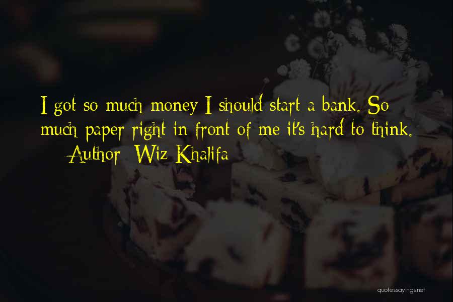 Wiz Khalifa Quotes: I Got So Much Money I Should Start A Bank. So Much Paper Right In Front Of Me It's Hard