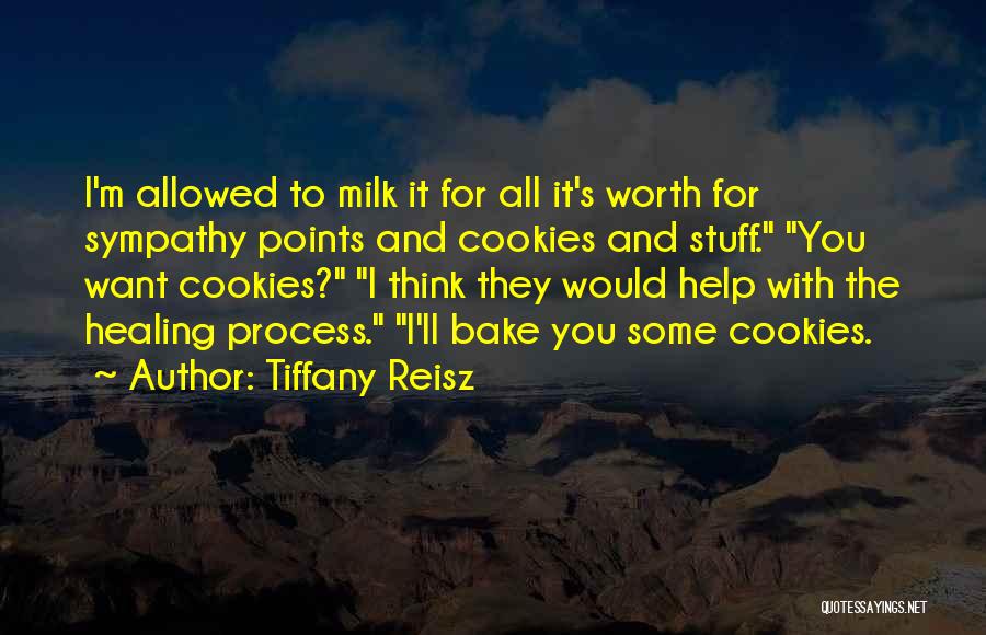 Tiffany Reisz Quotes: I'm Allowed To Milk It For All It's Worth For Sympathy Points And Cookies And Stuff. You Want Cookies? I