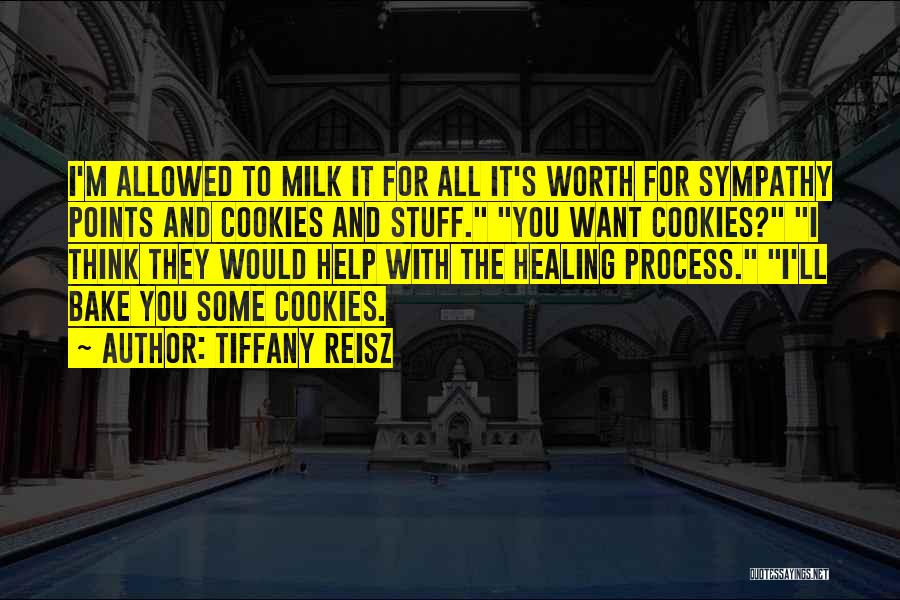 Tiffany Reisz Quotes: I'm Allowed To Milk It For All It's Worth For Sympathy Points And Cookies And Stuff. You Want Cookies? I