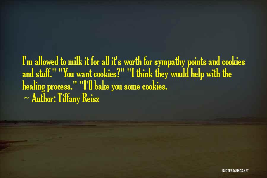 Tiffany Reisz Quotes: I'm Allowed To Milk It For All It's Worth For Sympathy Points And Cookies And Stuff. You Want Cookies? I