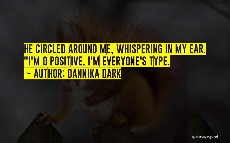 Dannika Dark Quotes: He Circled Around Me, Whispering In My Ear. I'm O Positive. I'm Everyone's Type.