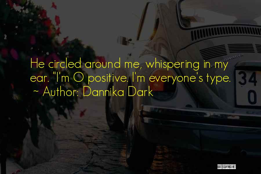 Dannika Dark Quotes: He Circled Around Me, Whispering In My Ear. I'm O Positive. I'm Everyone's Type.