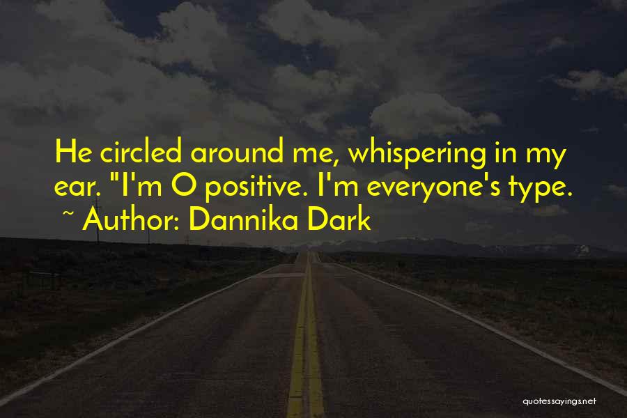Dannika Dark Quotes: He Circled Around Me, Whispering In My Ear. I'm O Positive. I'm Everyone's Type.