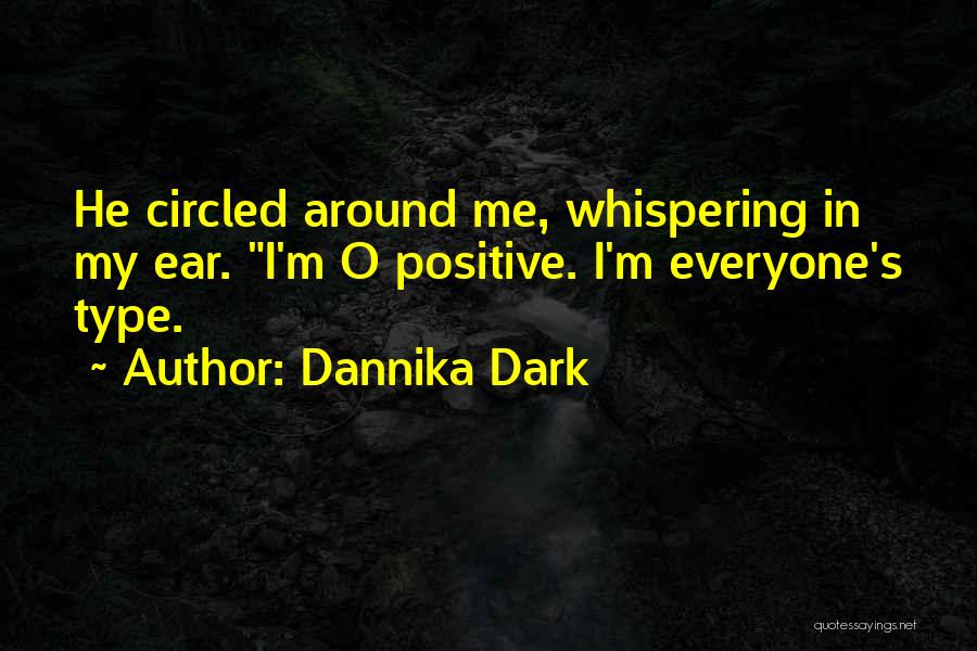 Dannika Dark Quotes: He Circled Around Me, Whispering In My Ear. I'm O Positive. I'm Everyone's Type.