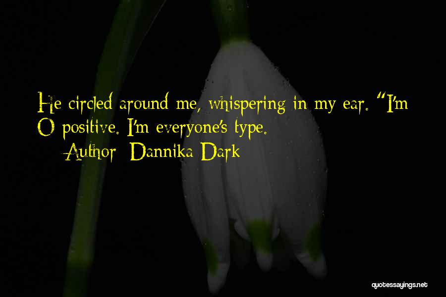 Dannika Dark Quotes: He Circled Around Me, Whispering In My Ear. I'm O Positive. I'm Everyone's Type.