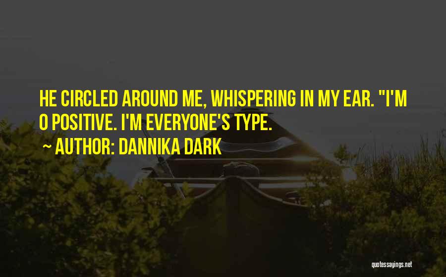 Dannika Dark Quotes: He Circled Around Me, Whispering In My Ear. I'm O Positive. I'm Everyone's Type.