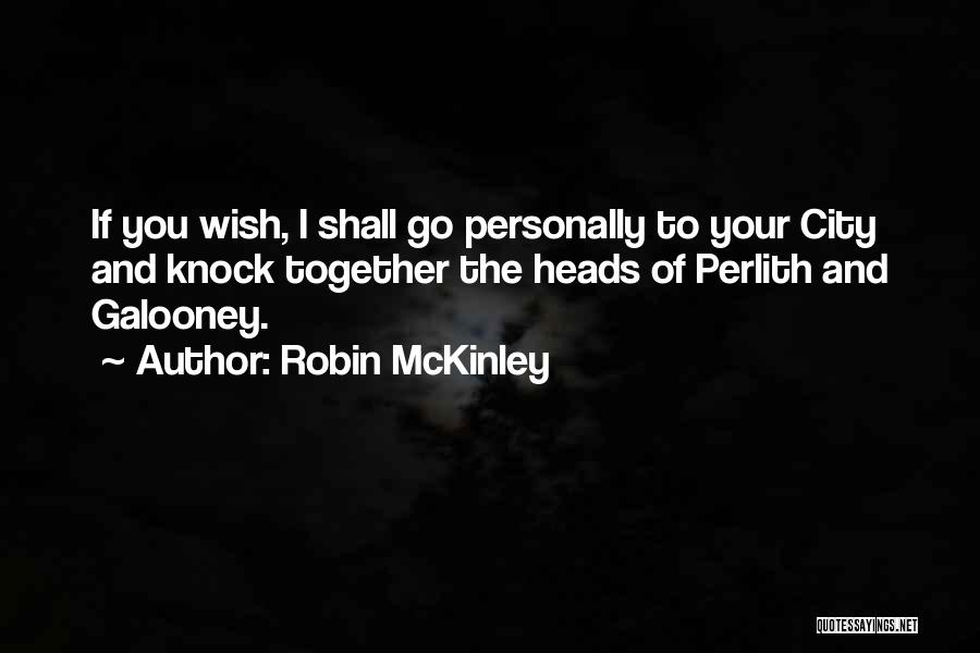 Robin McKinley Quotes: If You Wish, I Shall Go Personally To Your City And Knock Together The Heads Of Perlith And Galooney.