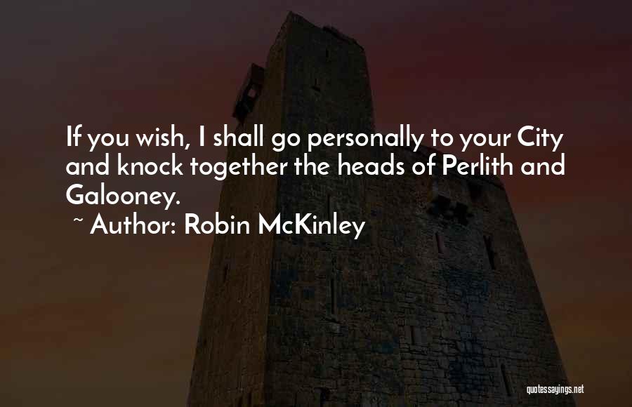 Robin McKinley Quotes: If You Wish, I Shall Go Personally To Your City And Knock Together The Heads Of Perlith And Galooney.