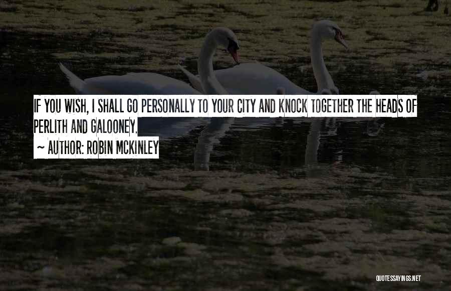 Robin McKinley Quotes: If You Wish, I Shall Go Personally To Your City And Knock Together The Heads Of Perlith And Galooney.