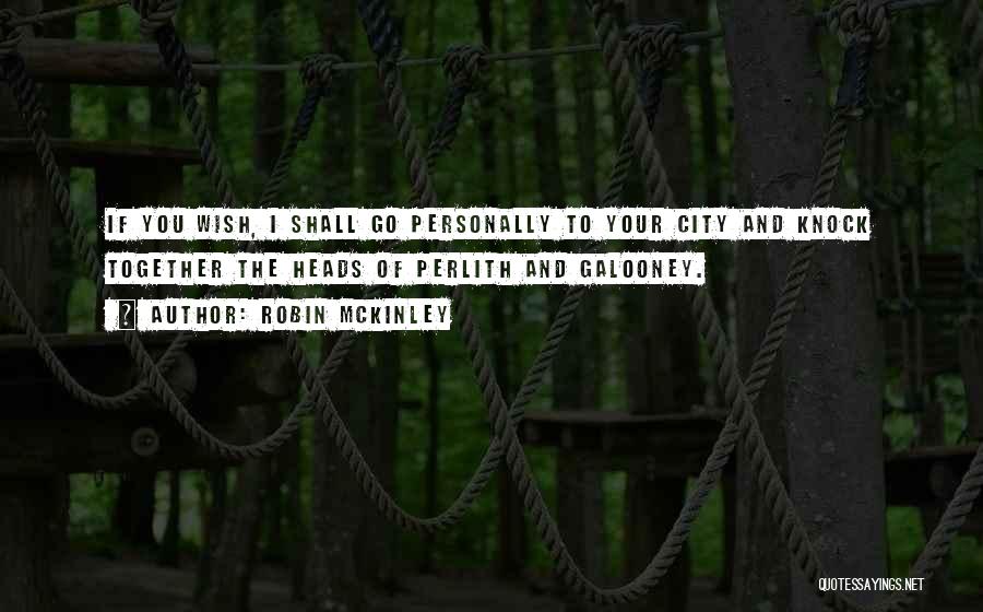 Robin McKinley Quotes: If You Wish, I Shall Go Personally To Your City And Knock Together The Heads Of Perlith And Galooney.