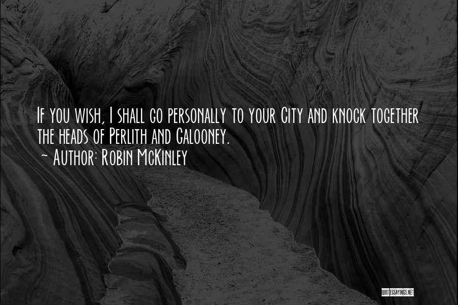 Robin McKinley Quotes: If You Wish, I Shall Go Personally To Your City And Knock Together The Heads Of Perlith And Galooney.