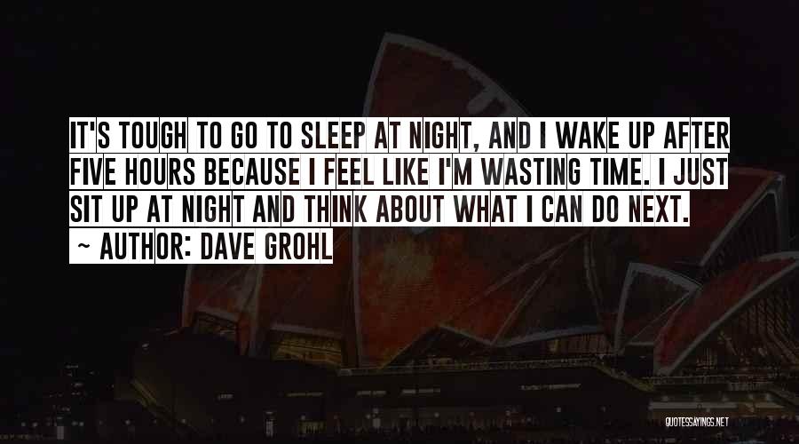 Dave Grohl Quotes: It's Tough To Go To Sleep At Night, And I Wake Up After Five Hours Because I Feel Like I'm