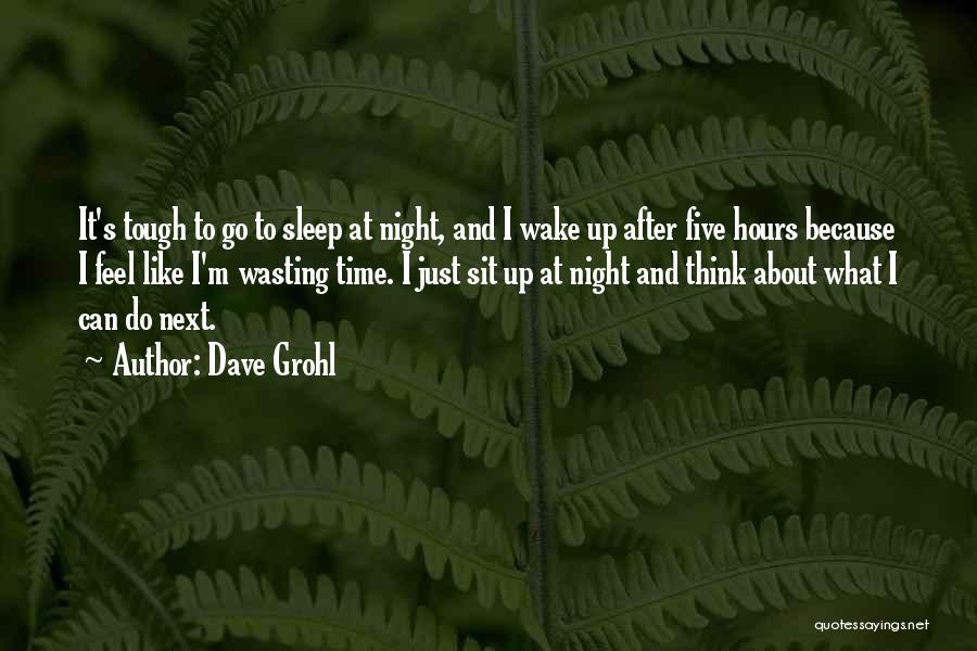 Dave Grohl Quotes: It's Tough To Go To Sleep At Night, And I Wake Up After Five Hours Because I Feel Like I'm