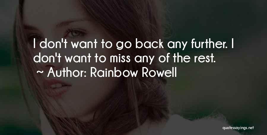 Rainbow Rowell Quotes: I Don't Want To Go Back Any Further. I Don't Want To Miss Any Of The Rest.