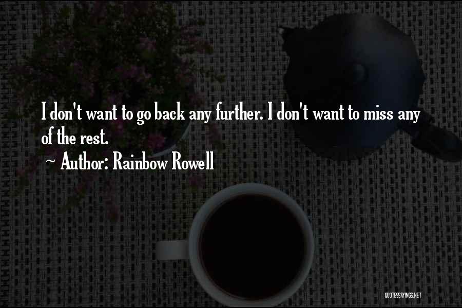 Rainbow Rowell Quotes: I Don't Want To Go Back Any Further. I Don't Want To Miss Any Of The Rest.