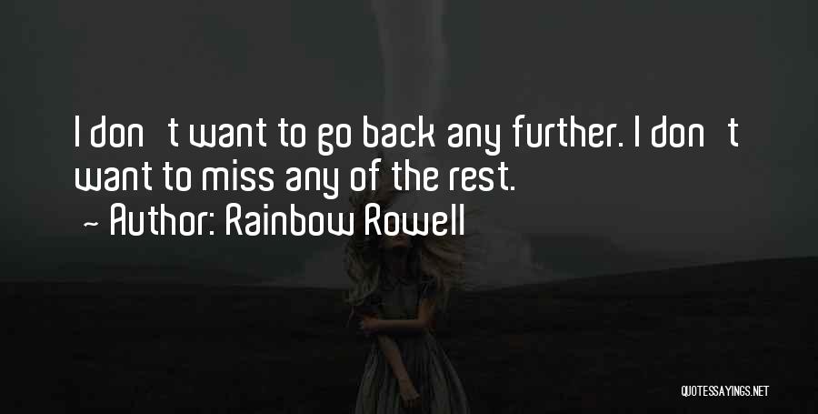 Rainbow Rowell Quotes: I Don't Want To Go Back Any Further. I Don't Want To Miss Any Of The Rest.