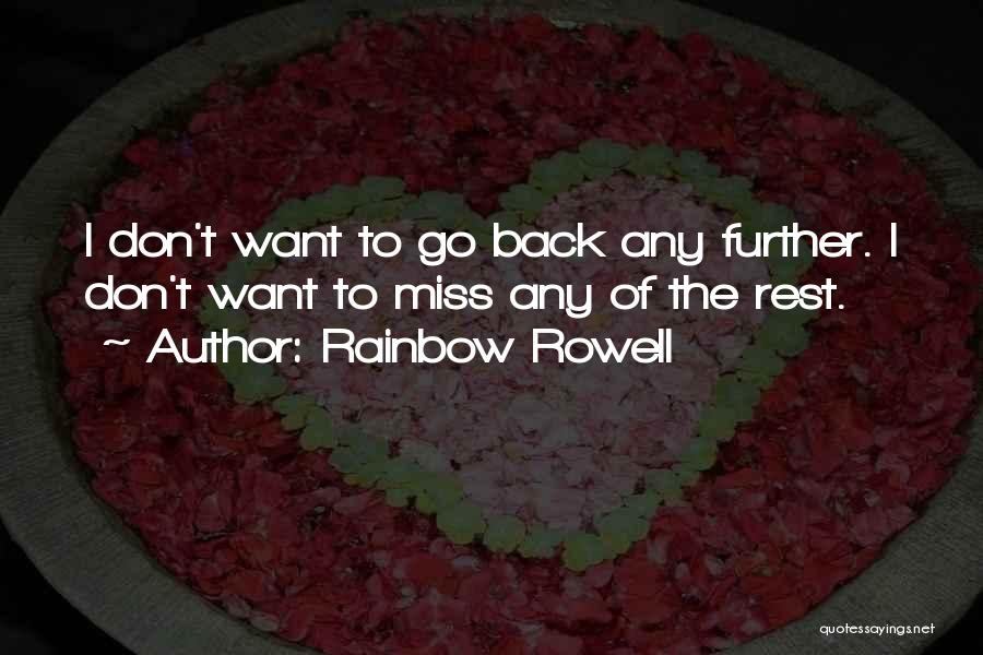 Rainbow Rowell Quotes: I Don't Want To Go Back Any Further. I Don't Want To Miss Any Of The Rest.