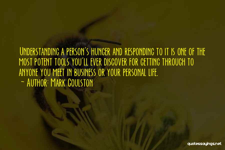 Mark Goulston Quotes: Understanding A Person's Hunger And Responding To It Is One Of The Most Potent Tools You'll Ever Discover For Getting