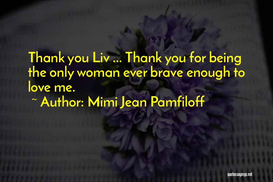 Mimi Jean Pamfiloff Quotes: Thank You Liv ... Thank You For Being The Only Woman Ever Brave Enough To Love Me.