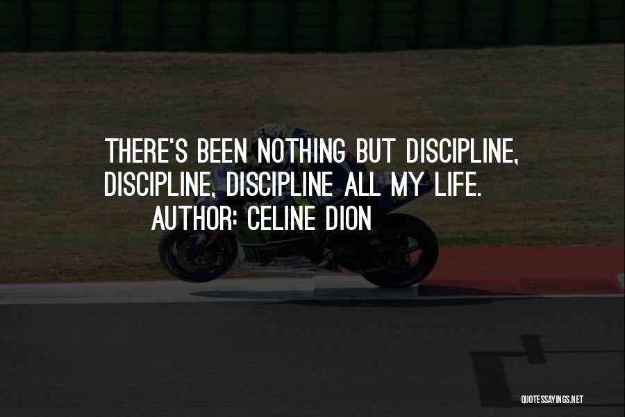 Celine Dion Quotes: There's Been Nothing But Discipline, Discipline, Discipline All My Life.