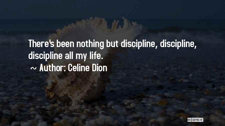 Celine Dion Quotes: There's Been Nothing But Discipline, Discipline, Discipline All My Life.