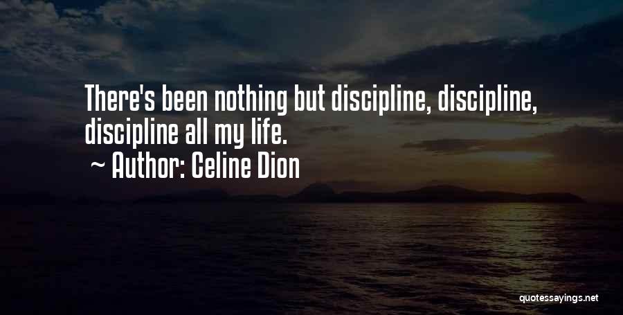 Celine Dion Quotes: There's Been Nothing But Discipline, Discipline, Discipline All My Life.