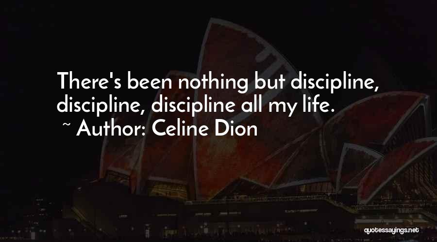 Celine Dion Quotes: There's Been Nothing But Discipline, Discipline, Discipline All My Life.