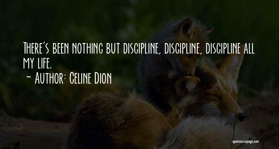 Celine Dion Quotes: There's Been Nothing But Discipline, Discipline, Discipline All My Life.