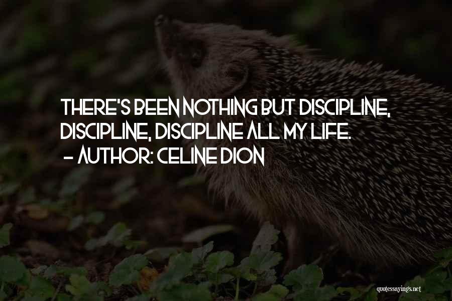 Celine Dion Quotes: There's Been Nothing But Discipline, Discipline, Discipline All My Life.