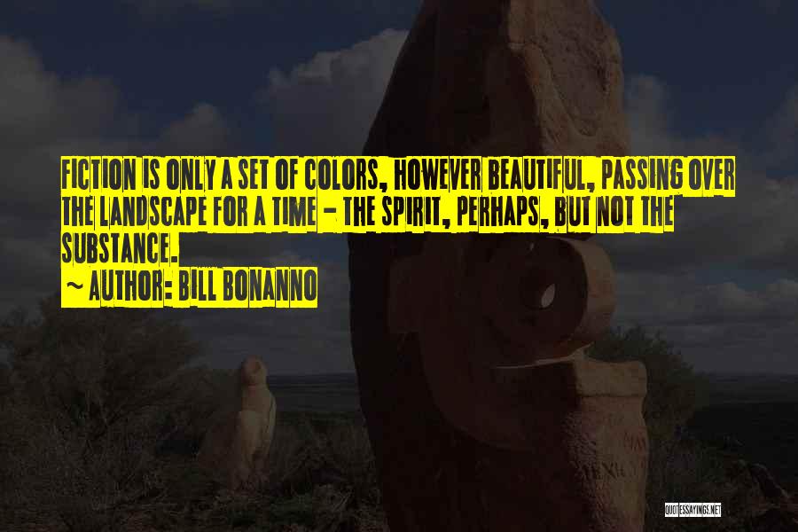 Bill Bonanno Quotes: Fiction Is Only A Set Of Colors, However Beautiful, Passing Over The Landscape For A Time - The Spirit, Perhaps,