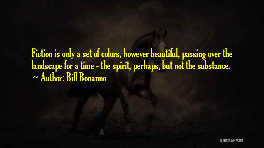 Bill Bonanno Quotes: Fiction Is Only A Set Of Colors, However Beautiful, Passing Over The Landscape For A Time - The Spirit, Perhaps,