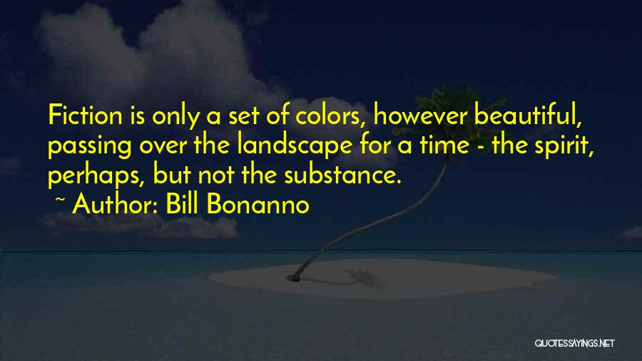 Bill Bonanno Quotes: Fiction Is Only A Set Of Colors, However Beautiful, Passing Over The Landscape For A Time - The Spirit, Perhaps,