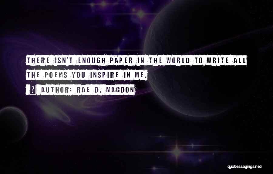 Rae D. Magdon Quotes: There Isn't Enough Paper In The World To Write All The Poems You Inspire In Me.