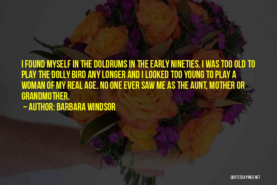 Barbara Windsor Quotes: I Found Myself In The Doldrums In The Early Nineties. I Was Too Old To Play The Dolly Bird Any