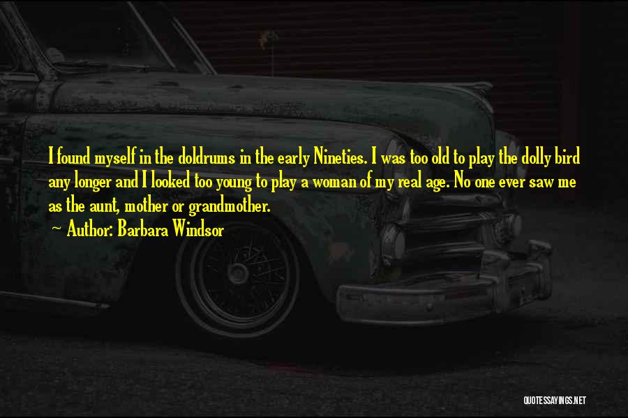 Barbara Windsor Quotes: I Found Myself In The Doldrums In The Early Nineties. I Was Too Old To Play The Dolly Bird Any