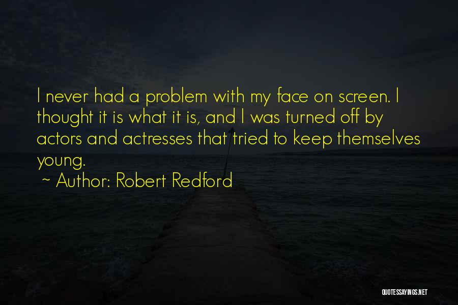 Robert Redford Quotes: I Never Had A Problem With My Face On Screen. I Thought It Is What It Is, And I Was